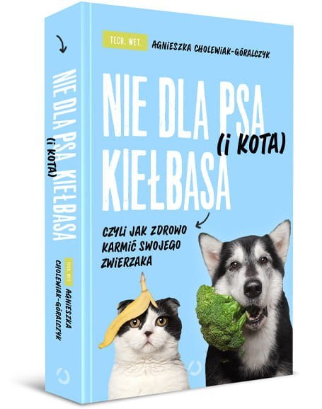 Nie dla psa (i kota) kiełbasa czyli jak zdrowo karmić swojego zwierzaka - Agnieszka Cholewiak-Góralczyk